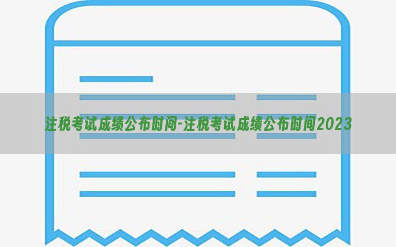 注税考试成绩公布时间-注税考试成绩公布时间2023