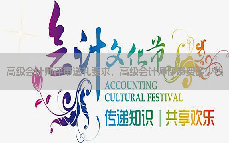 高级会计师评审送礼要求，高级会计师评审费多少钱