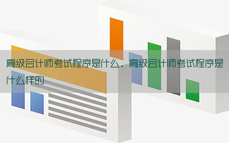 高级会计师考试程序是什么，高级会计师考试程序是什么样的