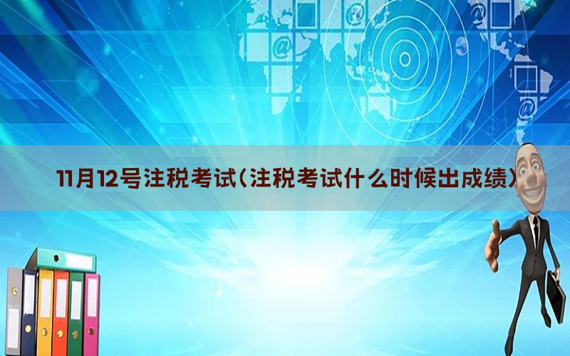 11月12号注税考试（注税考试什么时候出成绩）