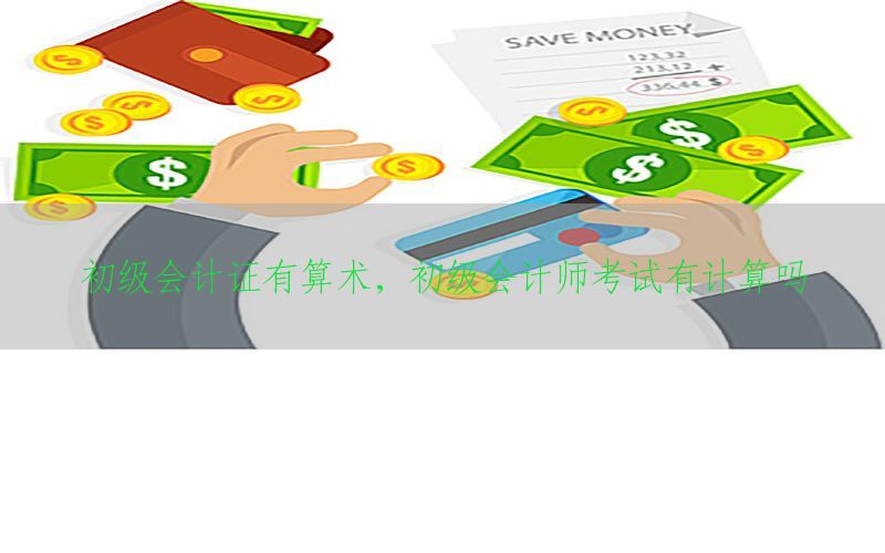 初级会计证有算术，初级会计师考试有计算吗