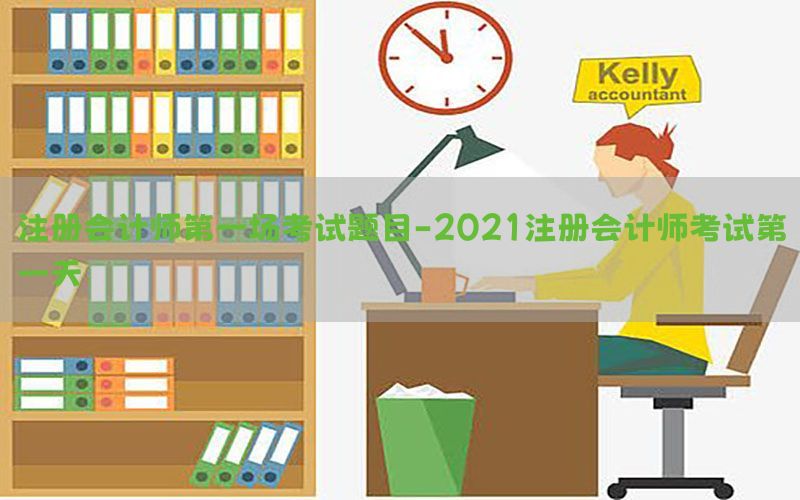 注册会计师第一场考试题目-2021注册会计师考试第一天