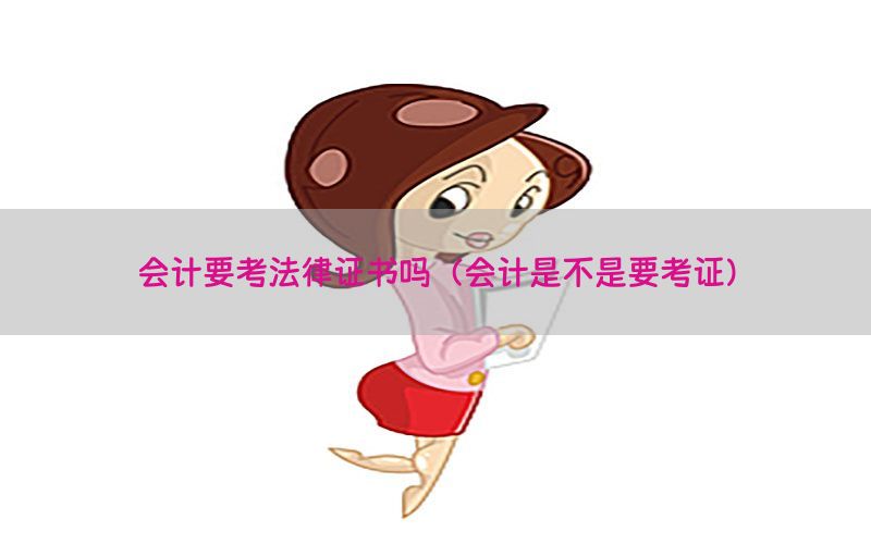 会计要考法律证书吗（会计是不是要考证）