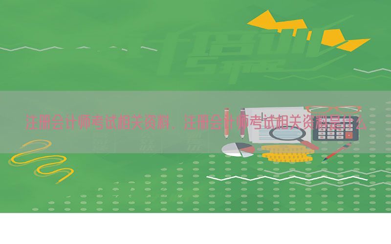 注册会计师考试相关资料，注册会计师考试相关资料是什么