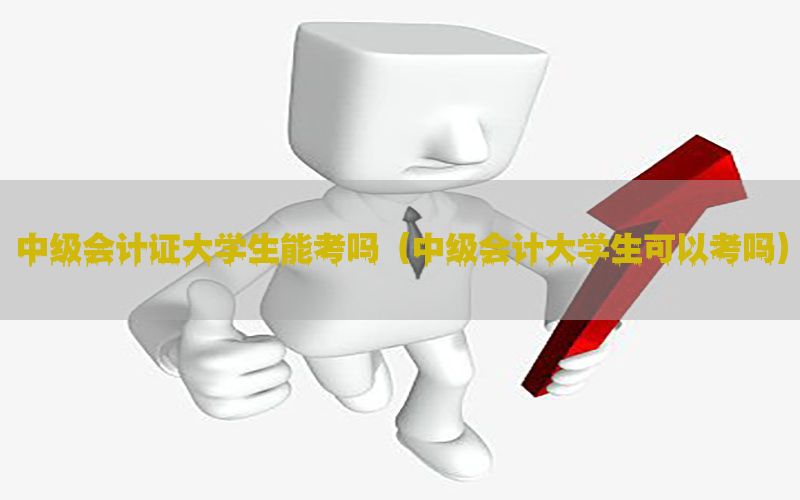 中级会计证大学生能考吗（中级会计大学生可以考吗）