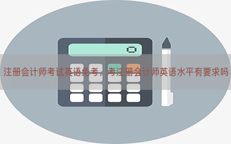 注册会计师考试英语免考，考注册会计师英语水平有要求吗