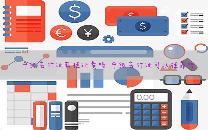 中级会计证有挂证费吗-中级会计证可以挂靠吗
