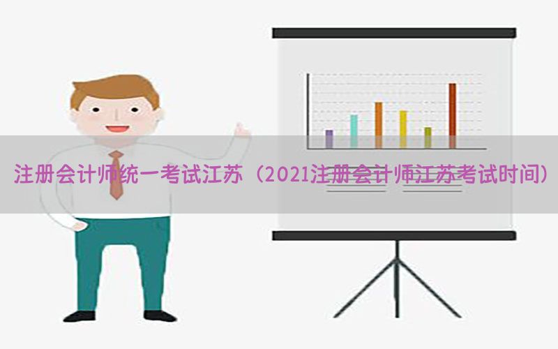 注册会计师统一考试江苏（2021注册会计师江苏考试时间）