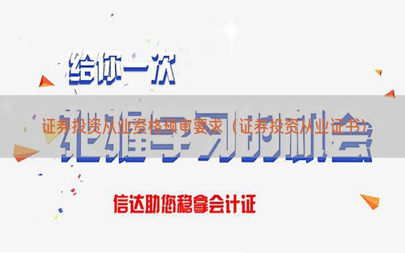 证券投资从业资格预审要求（证券投资从业证书）