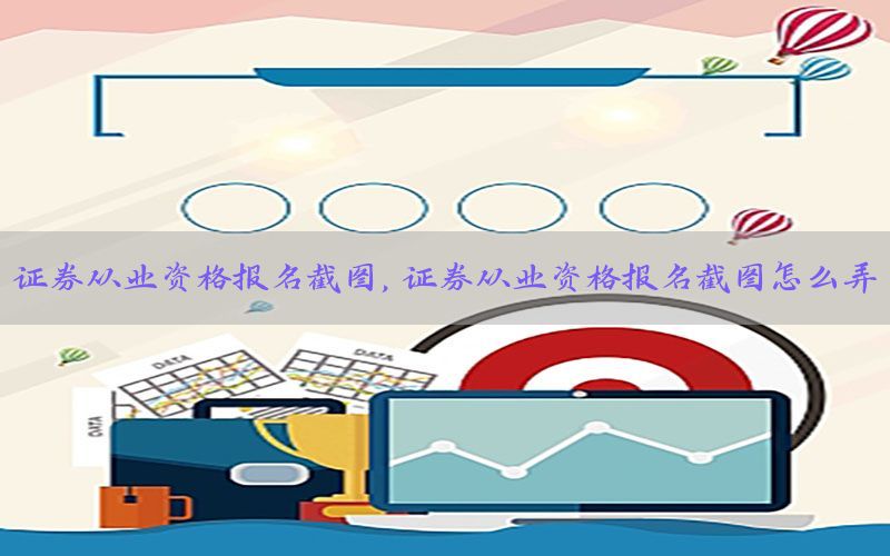 证券从业资格报名截图，证券从业资格报名截图怎么弄