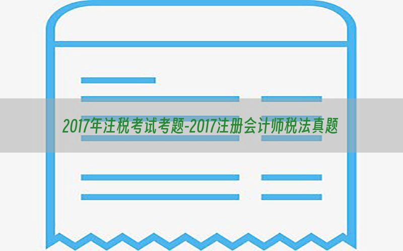 2017年注税考试考题-2017注册会计师税法真题