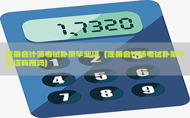 注册会计师考试补录毕业证（注册会计师考试补录毕业证有用吗）