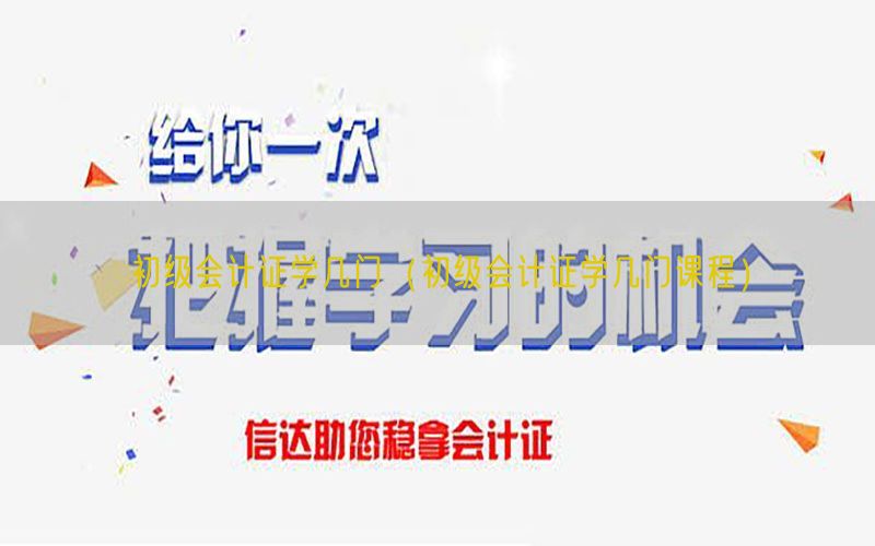 初级会计证学几门（初级会计证学几门课程）