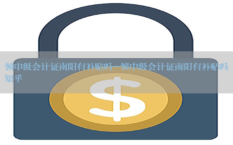 领中级会计证南阳有补贴吗-领中级会计证南阳有补贴吗知乎
