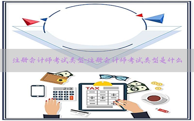 注册会计师考试类型-注册会计师考试类型是什么