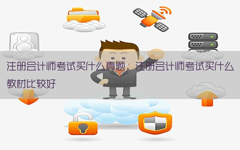 注册会计师考试买什么真题，注册会计师考试买什么教材比较好