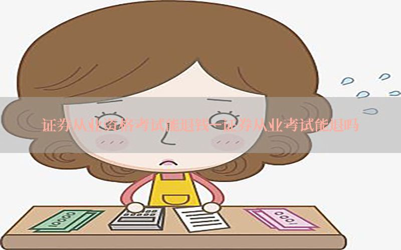 证券从业资格考试能退钱-证券从业考试能退吗