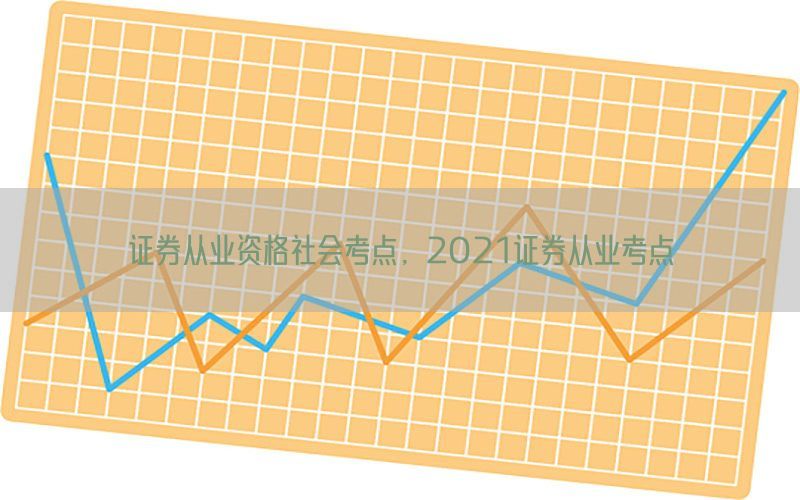 证券从业资格社会考点，2021证券从业考点