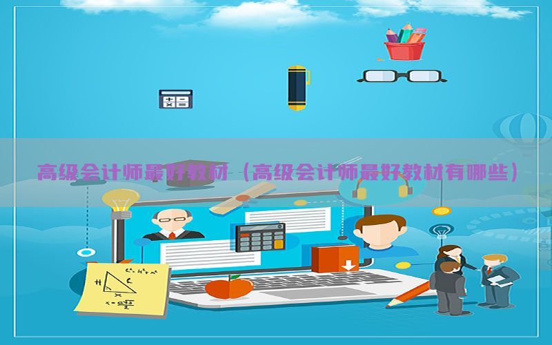 高级会计师最好教材（高级会计师最好教材有哪些）