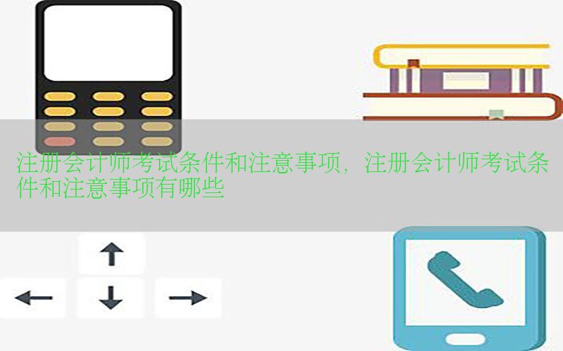 注册会计师考试条件和注意事项，注册会计师考试条件和注意事项有哪些