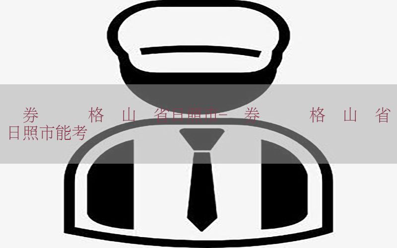 证券从业资格证山东省日照市-证券从业资格证山东省日照市能考吗