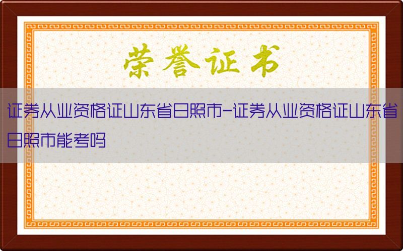 证券从业资格证山东省日照市-证券从业资格证山东省日照市能考吗