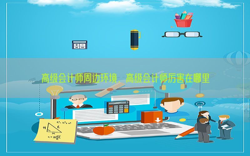 高级会计师周边环境，高级会计师厉害在哪里