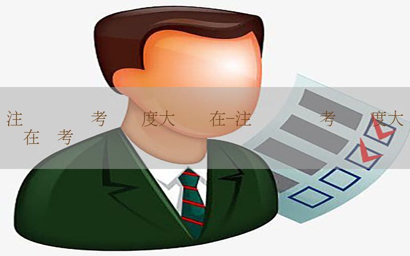 注册会计师考试难度大吗现在-注册会计师考试难度大吗现在还考吗