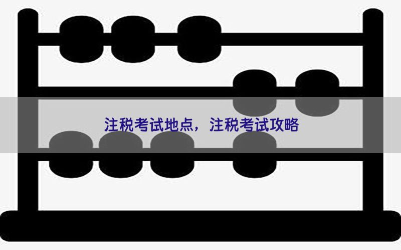 注税考试地点，注税考试攻略