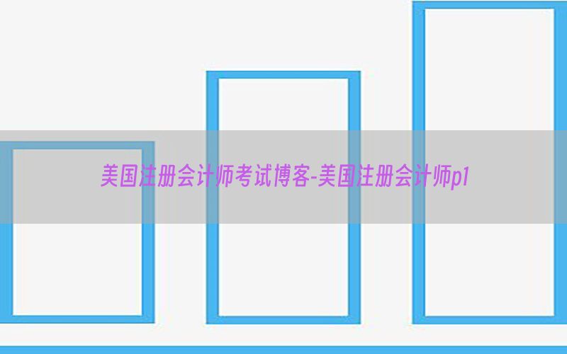 美国注册会计师考试博客-美国注册会计师p1