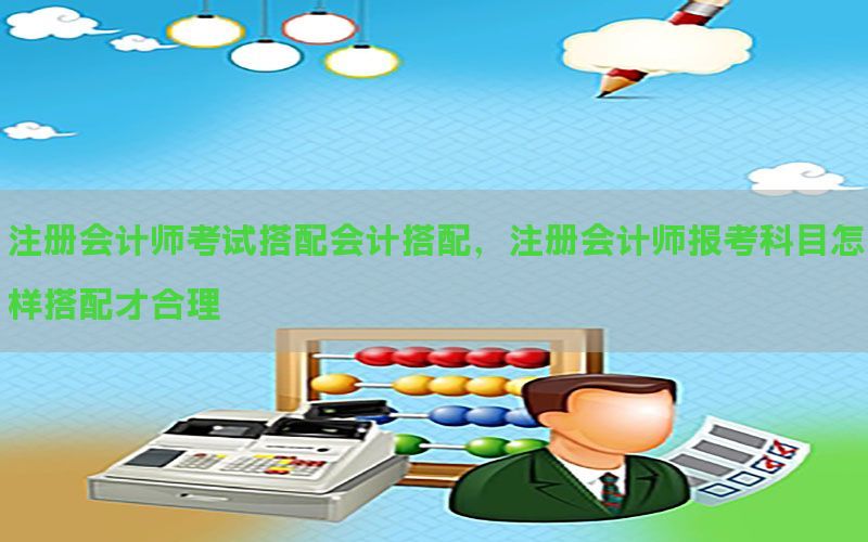 注册会计师考试搭配会计搭配，注册会计师报考科目怎样搭配才合理