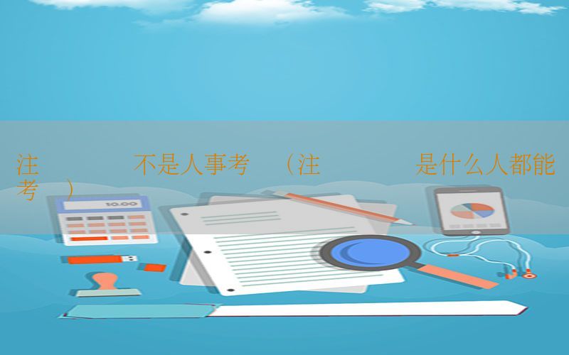 注册会计师不是人事考试（注册会计师是什么人都能考吗）