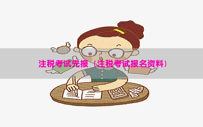 注税考试先报（注税考试报名资料）