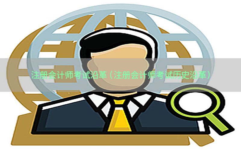 注册会计师考试沿革（注册会计师考试历史沿革）