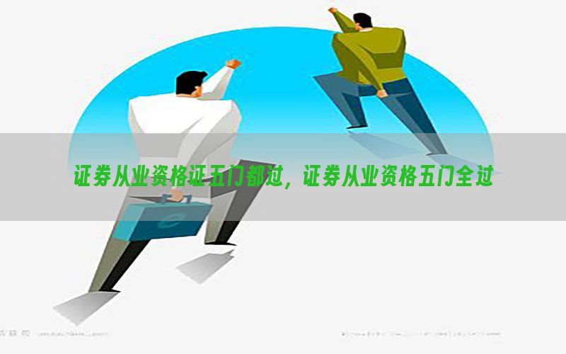 证券从业资格证五门都过，证券从业资格五门全过