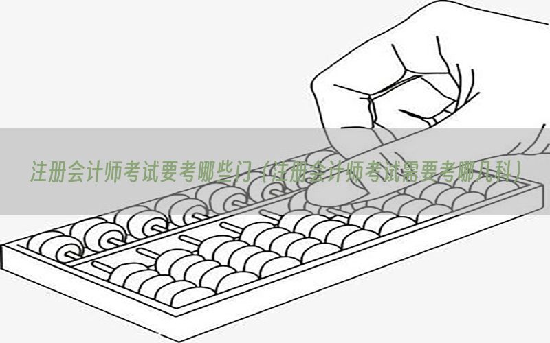 注册会计师考试要考哪些门（注册会计师考试需要考哪几科）