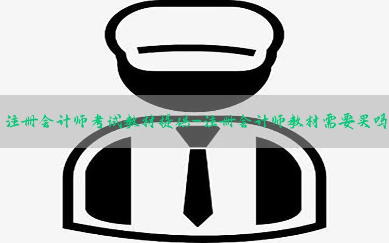 注册会计师考试教材提供-注册会计师教材需要买吗