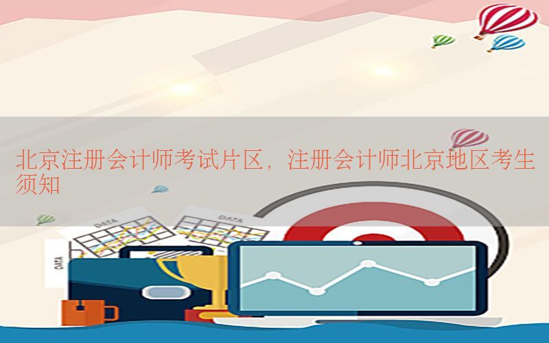 北京注册会计师考试片区，注册会计师北京地区考生须知
