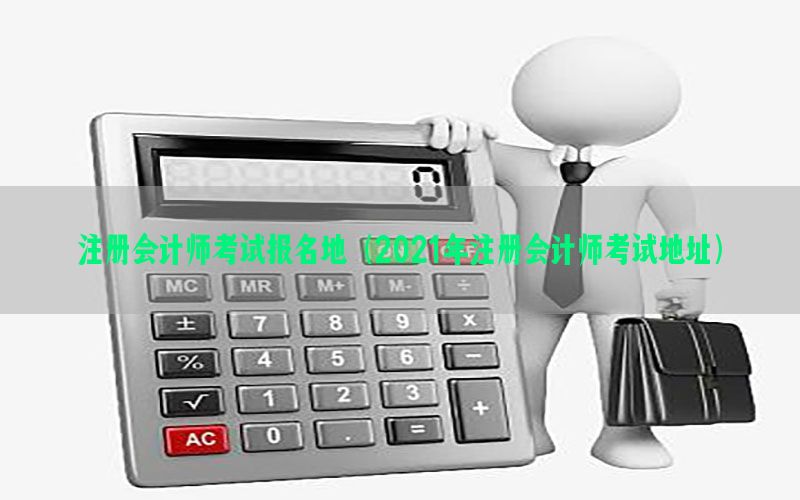 注册会计师考试报名地（2021年注册会计师考试地址）