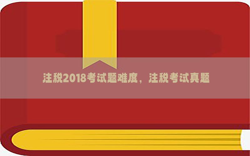 注税2018考试题难度，注税考试真题
