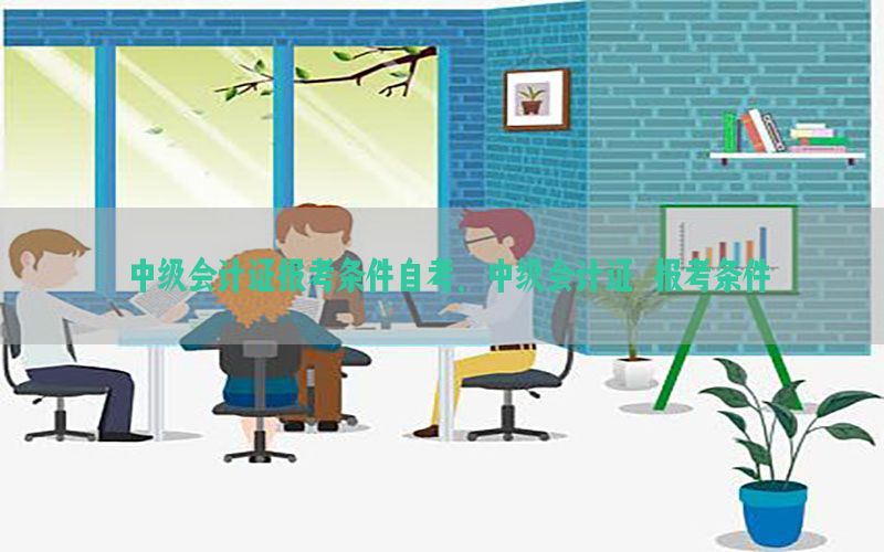 中级会计证报考条件自考，中级会计证 报考条件