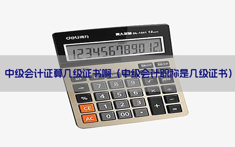 中级会计证算几级证书啊（中级会计职称是几级证书）