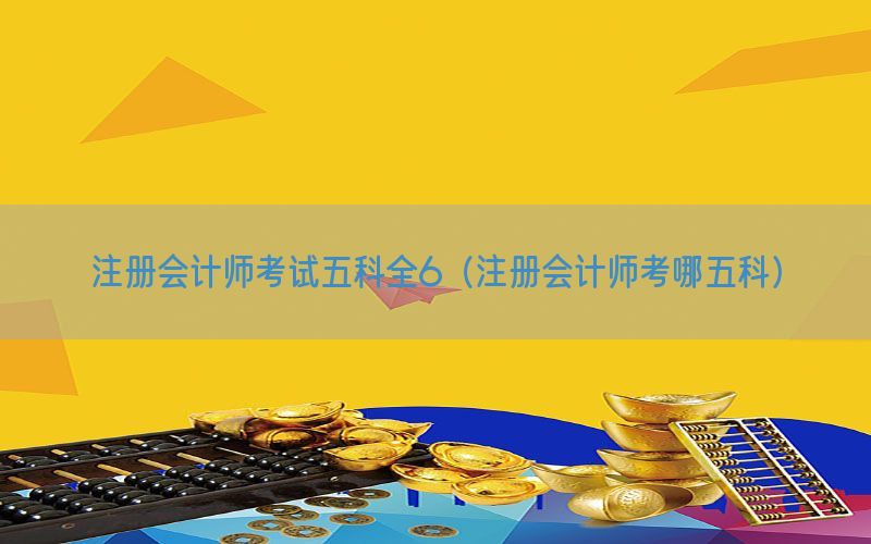 注册会计师考试五科全6（注册会计师考哪五科）