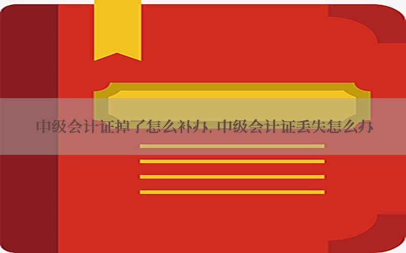 中级会计证掉了怎么补办，中级会计证丢失怎么办
