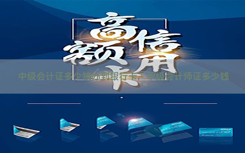 中级会计证多少钱办到银行卡，中级会计师证多少钱