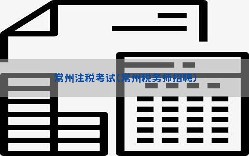 常州注税考试（常州税务师招聘）