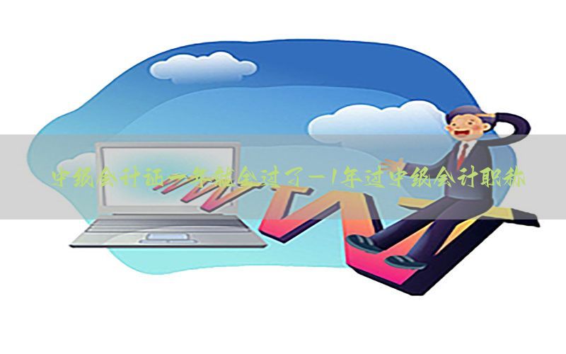 中级会计证一年就全过了-1年过中级会计职称