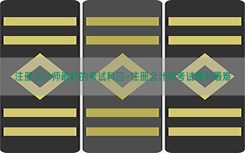 注册会计师最好的考试科目-注册会计师考试哪科最难