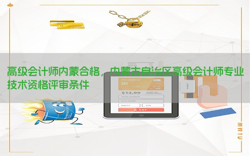高级会计师内蒙合格，内蒙古自治区高级会计师专业技术资格评审条