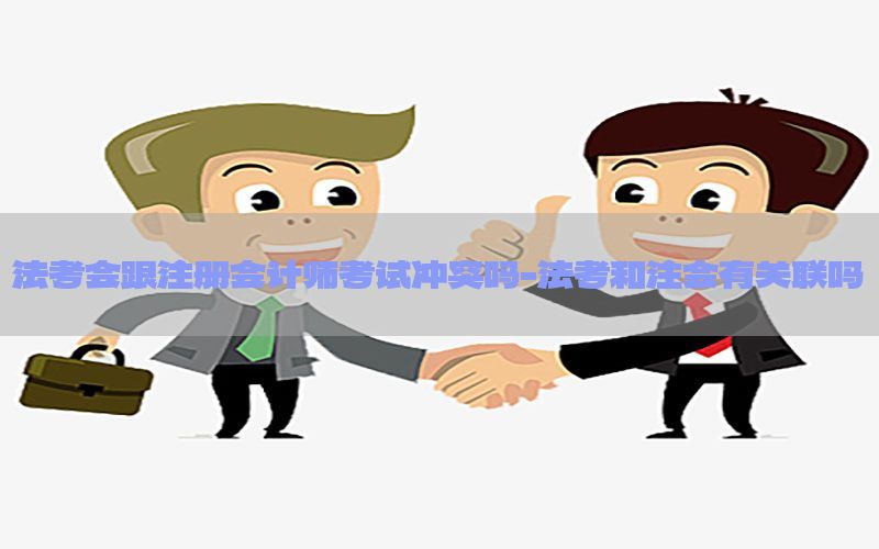 法考会跟注册会计师考试冲突吗-法考和注会有关联吗